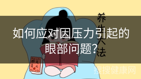 如何应对因压力引起的眼部问题？