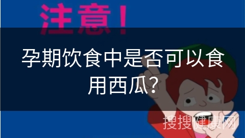 孕期饮食中是否可以食用西瓜？