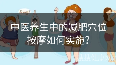 中医养生中的减肥穴位按摩如何实施？