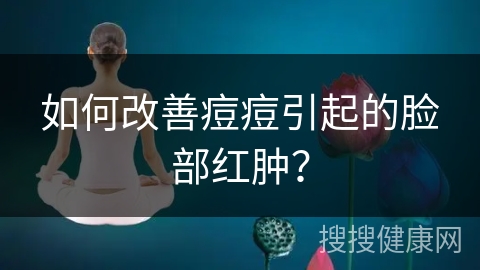 如何改善痘痘引起的脸部红肿？