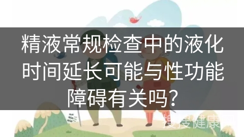 精液常规检查中的液化时间延长可能与性功能障碍有关吗？