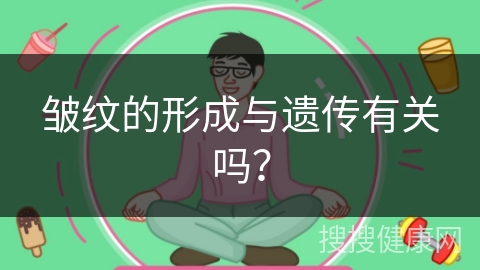 皱纹的形成与遗传有关吗？