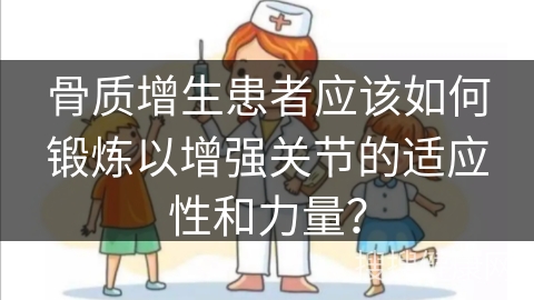 骨质增生患者应该如何锻炼以增强关节的适应性和力量？