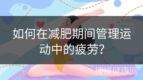 如何在减肥期间管理运动中的疲劳？