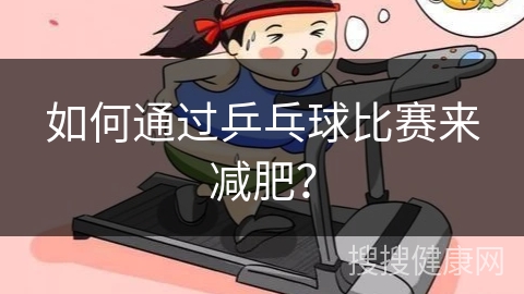 如何通过乒乓球比赛来减肥？