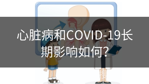 心脏病和COVID-19长期影响如何？