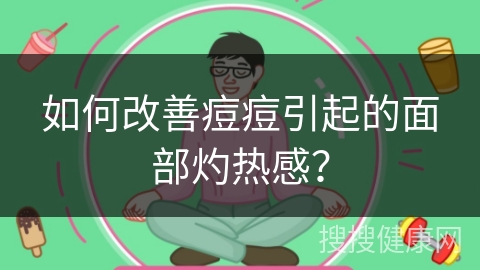 如何改善痘痘引起的面部灼热感？