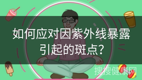 如何应对因紫外线暴露引起的斑点？