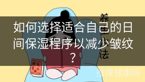 如何选择适合自己的日间保湿程序以减少皱纹？