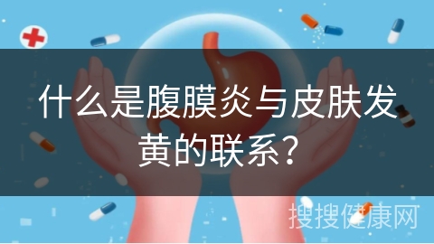 什么是腹膜炎与皮肤发黄的联系？