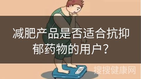 减肥产品是否适合抗抑郁药物的用户？