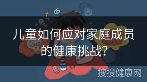 儿童如何应对家庭成员的健康挑战？