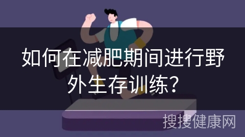 如何在减肥期间进行野外生存训练？