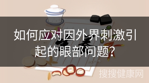 如何应对因外界刺激引起的眼部问题？