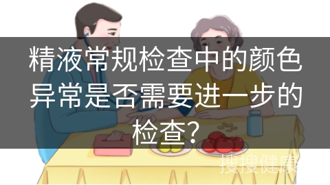 精液常规检查中的颜色异常是否需要进一步的检查？