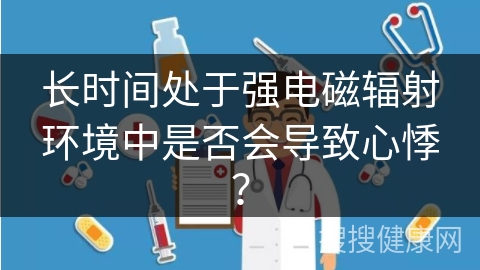 长时间处于强电磁辐射环境中是否会导致心悸？