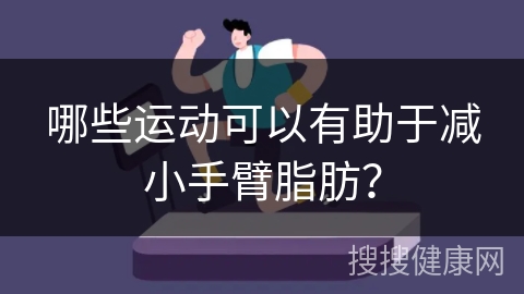 哪些运动可以有助于减小手臂脂肪？