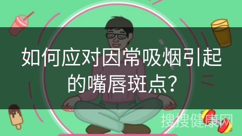 如何应对因常吸烟引起的嘴唇斑点？