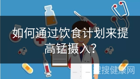 如何通过饮食计划来提高锰摄入？