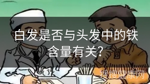 白发是否与头发中的铁含量有关？