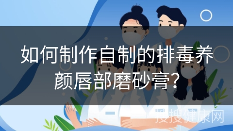 如何制作自制的排毒养颜唇部磨砂膏？