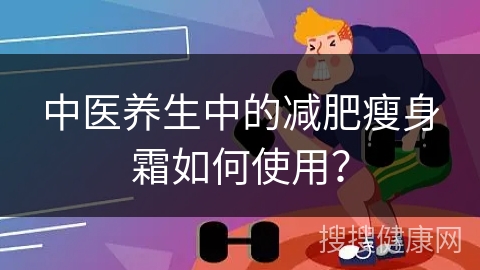 中医养生中的减肥瘦身霜如何使用？