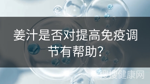 姜汁是否对提高免疫调节有帮助？