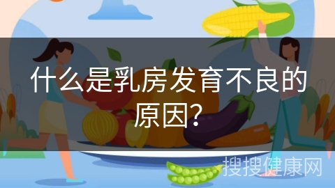 什么是乳房发育不良的原因？