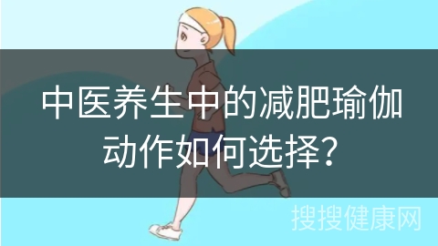 中医养生中的减肥瑜伽动作如何选择？