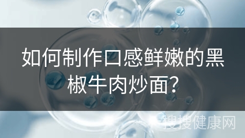 如何制作口感鲜嫩的黑椒牛肉炒面？