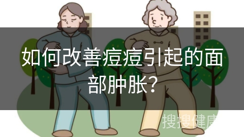 如何改善痘痘引起的面部肿胀？