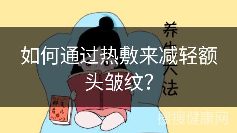 如何通过热敷来减轻额头皱纹？