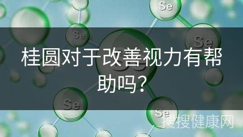 桂圆对于改善视力有帮助吗？