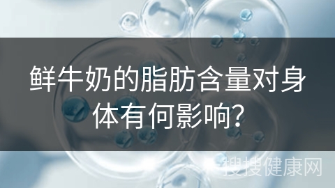 鲜牛奶的脂肪含量对身体有何影响？