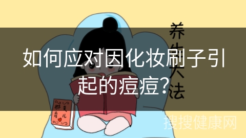 如何应对因化妆刷子引起的痘痘？