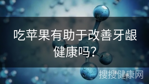 吃苹果有助于改善牙龈健康吗？