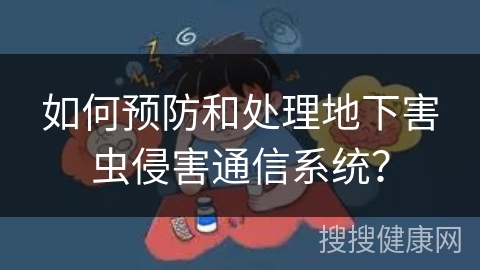 如何预防和处理地下害虫侵害通信系统？