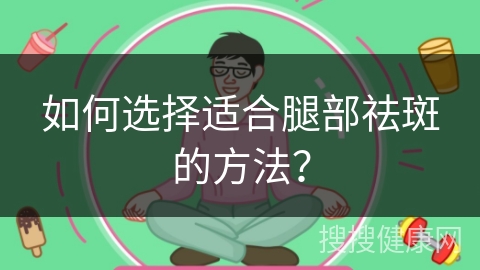 如何选择适合腿部祛斑的方法？