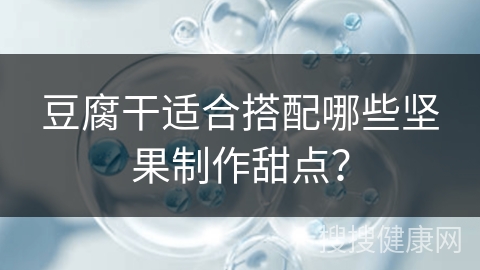 豆腐干适合搭配哪些坚果制作甜点？