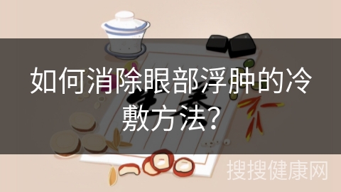 如何消除眼部浮肿的冷敷方法？