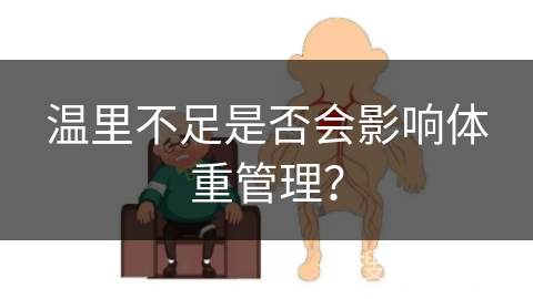 温里不足是否会影响体重管理？