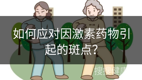 如何应对因激素药物引起的斑点？