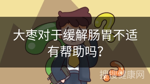 大枣对于缓解肠胃不适有帮助吗？