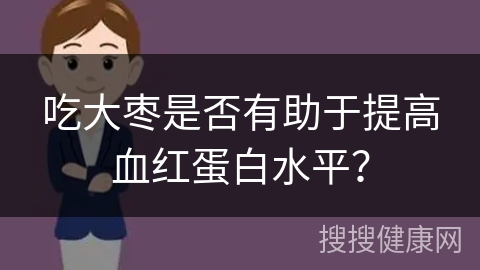 吃大枣是否有助于提高血红蛋白水平？