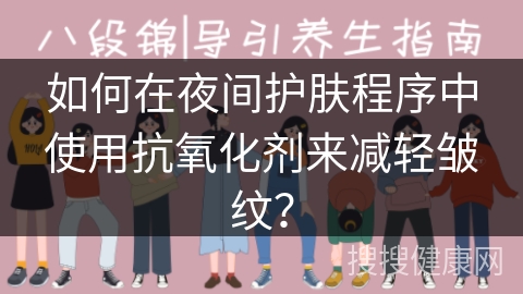 如何在夜间护肤程序中使用抗氧化剂来减轻皱纹？