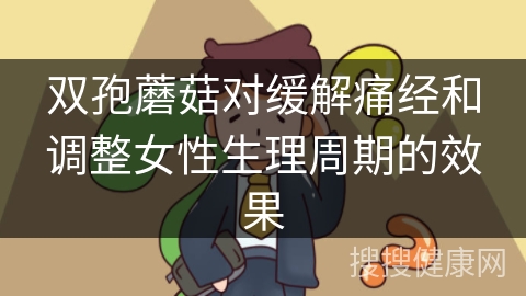 双孢蘑菇对缓解痛经和调整女性生理周期的效果