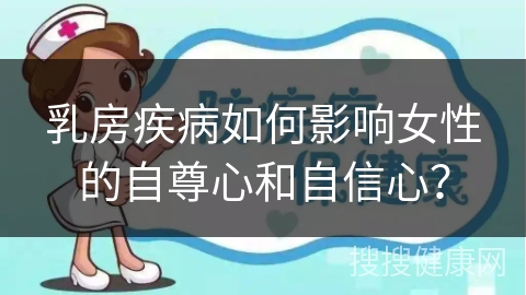 乳房疾病如何影响女性的自尊心和自信心？