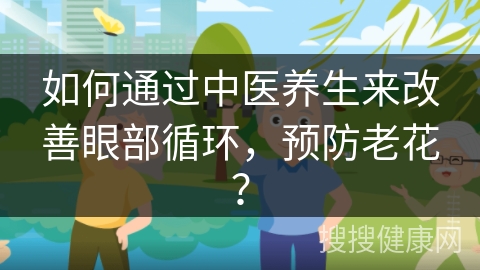 如何通过中医养生来改善眼部循环，预防老花？