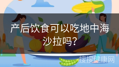 产后饮食可以吃地中海沙拉吗？