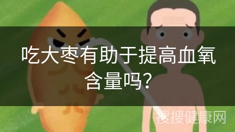 吃大枣有助于提高血氧含量吗？